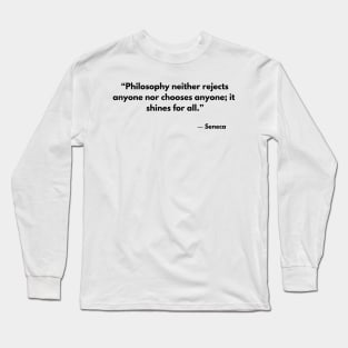 Philosophy neither rejects nor selects anyone; it shines for all. Seneca Long Sleeve T-Shirt